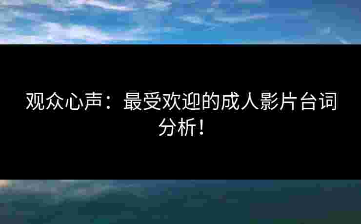 观众心声：最受欢迎的成人影片台词分析！