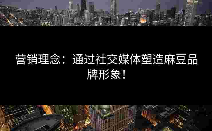 营销理念：通过社交媒体塑造麻豆品牌形象！