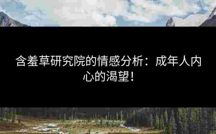 含羞草研究院的情感分析：成年人内心的渴望！